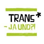 Trans*-Ja und?!